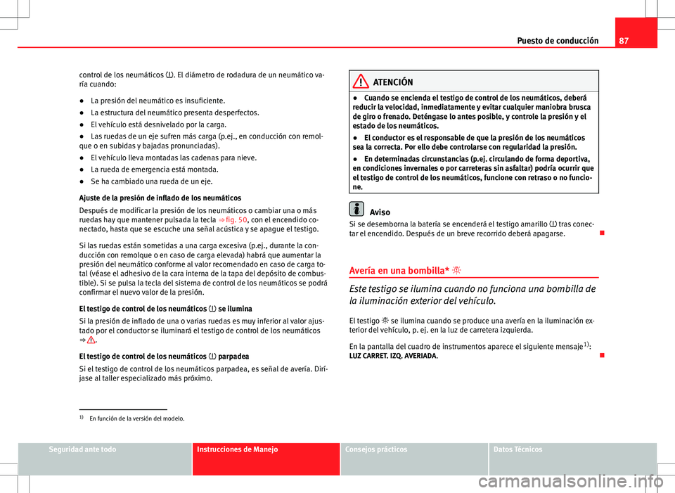 Seat Altea Freetrack 2013  Manual del propietario (in Spanish) 87
Puesto de conducción
control de los neumáticos  . El diámetro de rodadura de un neumático va-
ría cuando:
● La presión del neumático es insuficiente.
● La estructura del neumático pr