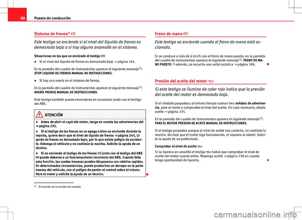 Seat Altea Freetrack 2013 Manual del propietario (in Spanish) 88Puesto de conducción
Sistema de frenos*
Este testigo se enciende si el nivel del líquido de frenos es
demasiado bajo o si hay alguna anomalía en el sistema.
Situaciones en las que se enciende Seat Altea Freetrack 2013 Manual del propietario (in Spanish) 88Puesto de conducción
Sistema de frenos*
Este testigo se enciende si el nivel del líquido de frenos es
demasiado bajo o si hay alguna anomalía en el sistema.
Situaciones en las que se enciende