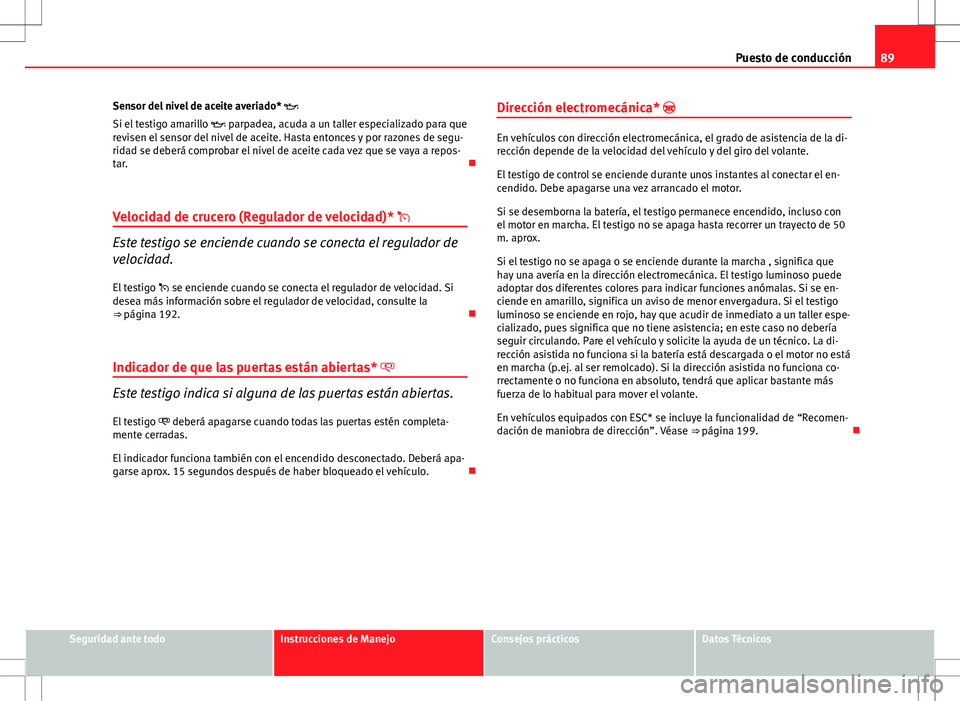 Seat Altea Freetrack 2013 Manual del propietario (in Spanish) 89
Puesto de conducción
Sensor del nivel de aceite averiado*
Si el testigo amarillo parpadea, acuda a un taller especializado para que
revisen el sensor del nivel de aceite. Hasta entonces y Seat Altea Freetrack 2013 Manual del propietario (in Spanish) 89
Puesto de conducción
Sensor del nivel de aceite averiado*
Si el testigo amarillo parpadea, acuda a un taller especializado para que
revisen el sensor del nivel de aceite. Hasta entonces y