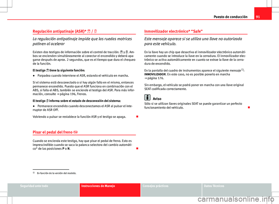 Seat Altea Freetrack 2013 Manual del propietario (in Spanish) 91
Puesto de conducción
Regulación antipatinaje (ASR)* /
La regulación antipatinaje impide que las ruedas motrices
patinen al acelerar
Existen dos testigos de información sobre el control Seat Altea Freetrack 2013 Manual del propietario (in Spanish) 91
Puesto de conducción
Regulación antipatinaje (ASR)* /
La regulación antipatinaje impide que las ruedas motrices
patinen al acelerar
Existen dos testigos de información sobre el control