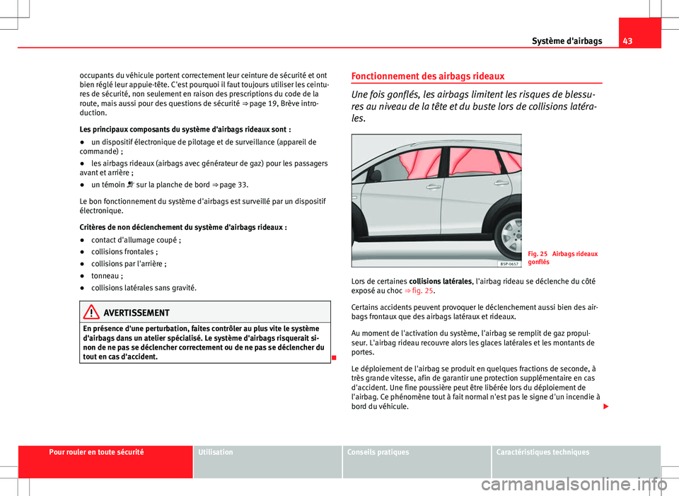 Seat Altea Freetrack 2013  Manuel du propriétaire (in French)  43
Système d'airbags
occupants du véhicule portent correctement leur ceinture de sécurité et ont
bien réglé leur appuie-tête. C'est pourquoi il faut toujours utiliser les ceintu-
res de