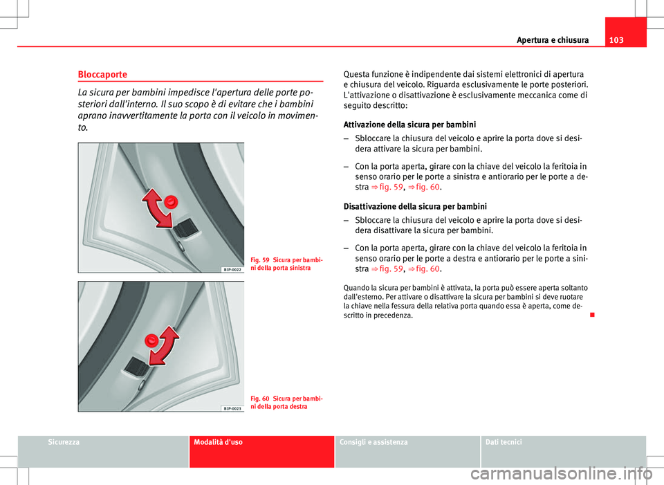 Seat Altea Freetrack 2013  Manuale del proprietario (in Italian) 103
Apertura e chiusura
Bloccaporte
La sicura per bambini impedisce l'apertura delle porte po-
steriori dall'interno. Il suo scopo è di evitare che i bambini
aprano inavvertitamente la porta 