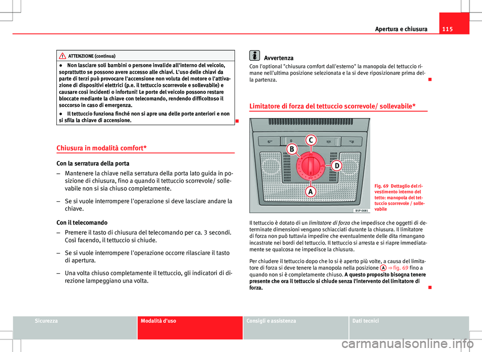 Seat Altea Freetrack 2013 Manuale del proprietario (in Italian) 115
Apertura e chiusura
ATTENZIONE (continua)
● Non lasciare soli bambini o persone invalide all'interno del veicolo,
soprattutto se possono avere accesso alle chiavi. L'uso delle chiavi da
Seat Altea Freetrack 2013 Manuale del proprietario (in Italian) 115
Apertura e chiusura
ATTENZIONE (continua)
● Non lasciare soli bambini o persone invalide all'interno del veicolo,
soprattutto se possono avere accesso alle chiavi. L'uso delle chiavi da