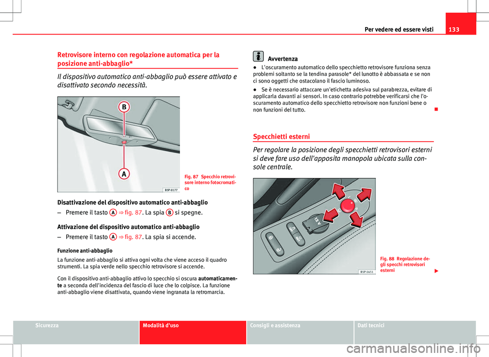 Seat Altea Freetrack 2013 Manuale del proprietario (in Italian) 133
Per vedere ed essere visti
Retrovisore interno con regolazione automatica per la
posizione anti-abbaglio*
Il dispositivo automatico anti-abbaglio può essere attivato e
disattivato secondo necessi Seat Altea Freetrack 2013 Manuale del proprietario (in Italian) 133
Per vedere ed essere visti
Retrovisore interno con regolazione automatica per la
posizione anti-abbaglio*
Il dispositivo automatico anti-abbaglio può essere attivato e
disattivato secondo necessi