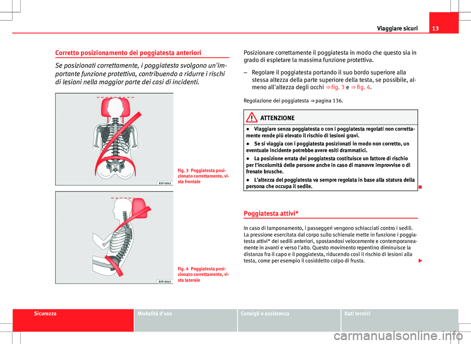 Seat Altea Freetrack 2013 Manuale del proprietario (in Italian) 13
Viaggiare sicuri
Corretto posizionamento dei poggiatesta anteriori
Se posizionati correttamente, i poggiatesta svolgono un'im-
portante funzione protettiva, contribuendo a ridurre i rischi
di l Seat Altea Freetrack 2013 Manuale del proprietario (in Italian) 13
Viaggiare sicuri
Corretto posizionamento dei poggiatesta anteriori
Se posizionati correttamente, i poggiatesta svolgono un'im-
portante funzione protettiva, contribuendo a ridurre i rischi
di l