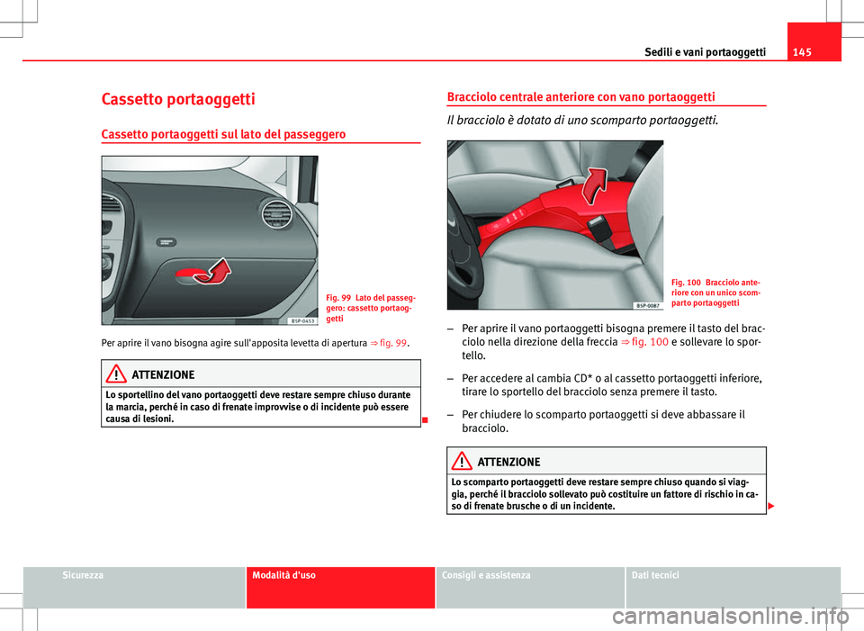 Seat Altea Freetrack 2013 Manuale del proprietario (in Italian) 145
Sedili e vani portaoggetti
Cassetto portaoggetti Cassetto portaoggetti sul lato del passeggero
Fig. 99 Lato del passeg-
gero: cassetto portaog-
getti
Per aprire il vano bisogna agire sull'appo Seat Altea Freetrack 2013 Manuale del proprietario (in Italian) 145
Sedili e vani portaoggetti
Cassetto portaoggetti Cassetto portaoggetti sul lato del passeggero
Fig. 99 Lato del passeg-
gero: cassetto portaog-
getti
Per aprire il vano bisogna agire sull'appo