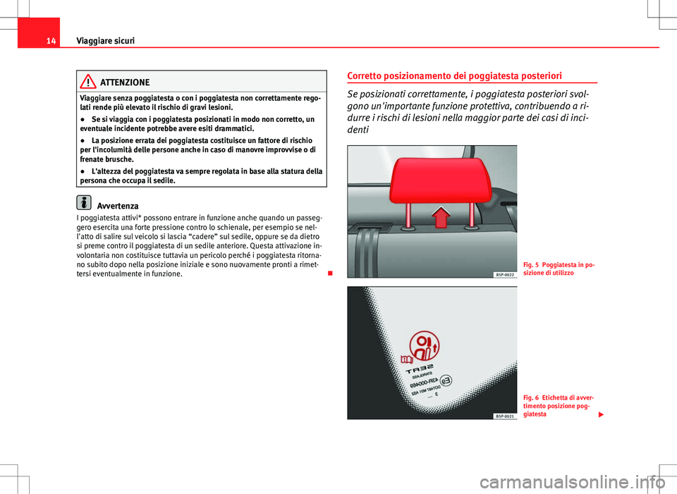 Seat Altea Freetrack 2013 Manuale del proprietario (in Italian) 14Viaggiare sicuri
ATTENZIONE
Viaggiare senza poggiatesta o con i poggiatesta non correttamente rego-
lati rende più elevato il rischio di gravi lesioni.
● Se si viaggia con i poggiatesta posiziona Seat Altea Freetrack 2013 Manuale del proprietario (in Italian) 14Viaggiare sicuri
ATTENZIONE
Viaggiare senza poggiatesta o con i poggiatesta non correttamente rego-
lati rende più elevato il rischio di gravi lesioni.
● Se si viaggia con i poggiatesta posiziona
