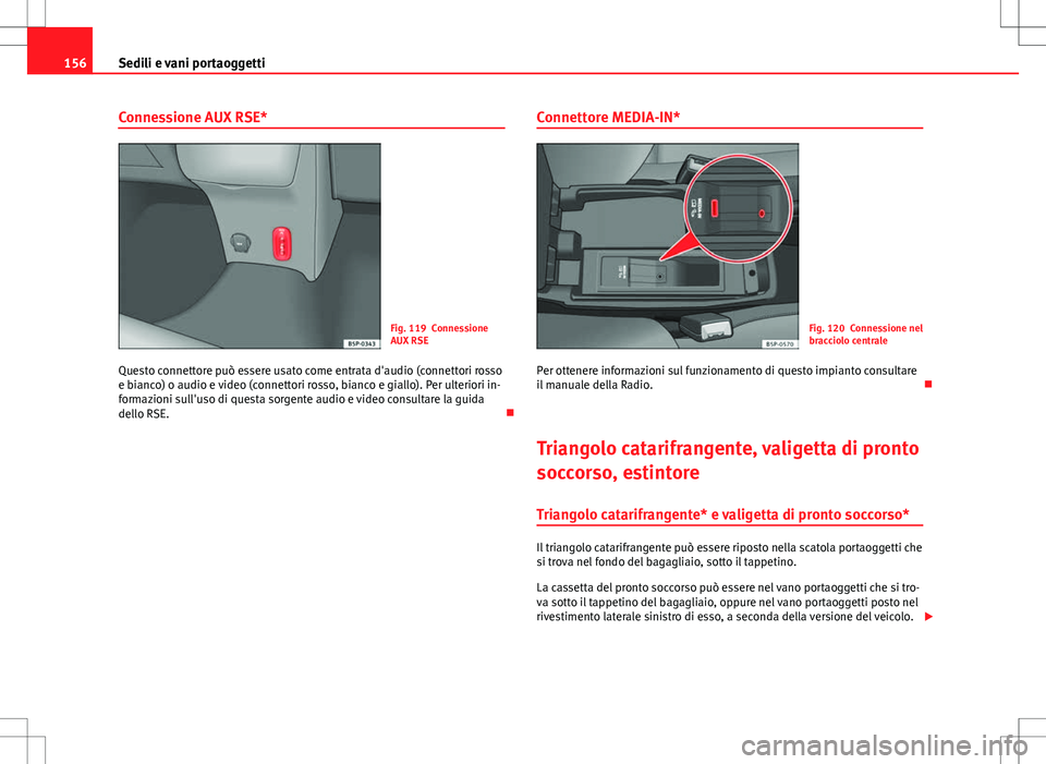 Seat Altea Freetrack 2013  Manuale del proprietario (in Italian) 156Sedili e vani portaoggetti
Connessione AUX RSE*
Fig. 119 Connessione
AUX RSE
Questo connettore può essere usato come entrata d'audio (connettori rosso
e bianco) o audio e video (connettori ros