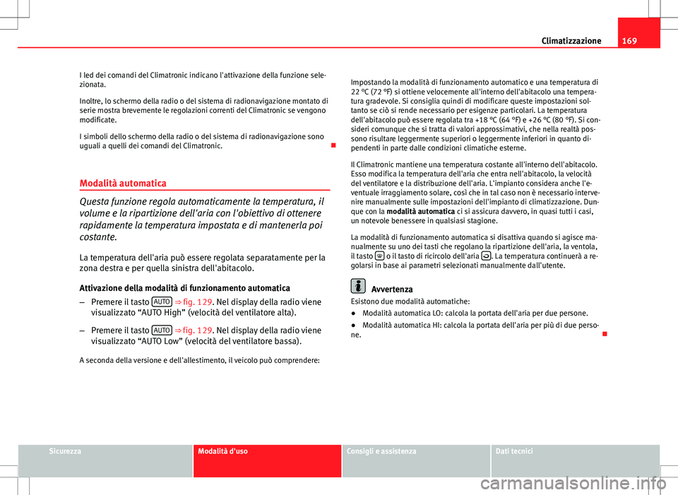 Seat Altea Freetrack 2013  Manuale del proprietario (in Italian) 169
Climatizzazione
I led dei comandi del Climatronic indicano l'attivazione della funzione sele-
zionata.
Inoltre, lo schermo della radio o del sistema di radionavigazione montato di
serie mostra