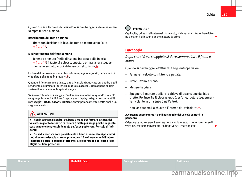 Seat Altea Freetrack 2013  Manuale del proprietario (in Italian) 189
Guida
Quando ci si allontana dal veicolo o si parcheggia si deve azionare
sempre il freno a mano.
Inserimento del freno a mano
– Tirare con decisione la leva del freno a mano verso l'alto
