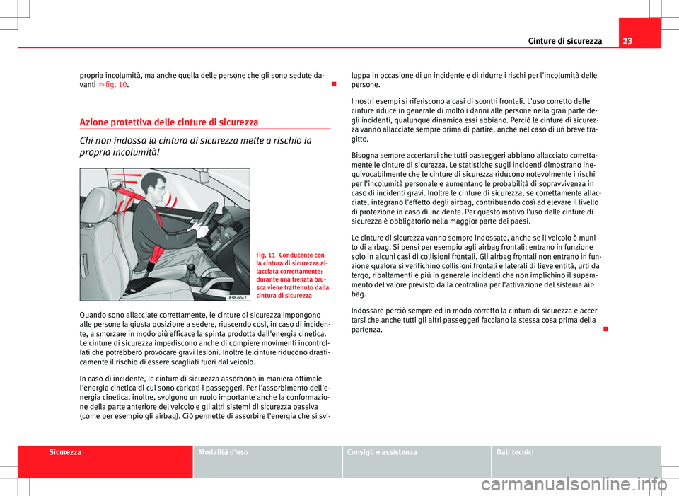 Seat Altea Freetrack 2013 Manuale del proprietario (in Italian) 23
Cinture di sicurezza
propria incolumità, ma anche quella delle persone che gli sono sedute da-
vanti ⇒ fig. 10.
Azione protettiva delle cinture di sicurezza
Chi non indossa la cintura di s Seat Altea Freetrack 2013 Manuale del proprietario (in Italian) 23
Cinture di sicurezza
propria incolumità, ma anche quella delle persone che gli sono sedute da-
vanti ⇒ fig. 10.
Azione protettiva delle cinture di sicurezza
Chi non indossa la cintura di s