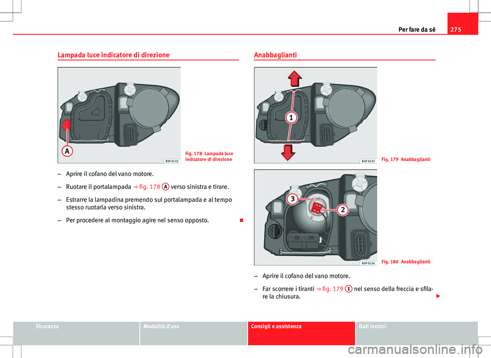Seat Altea Freetrack 2013  Manuale del proprietario (in Italian) 275
Per fare da sé
Lampada luce indicatore di direzione
Fig. 178 Lampada luce
indicatore di direzione
– Aprire il cofano del vano motore.
– Ruotare il portalampada  ⇒ fig. 178 A
 verso sinist
