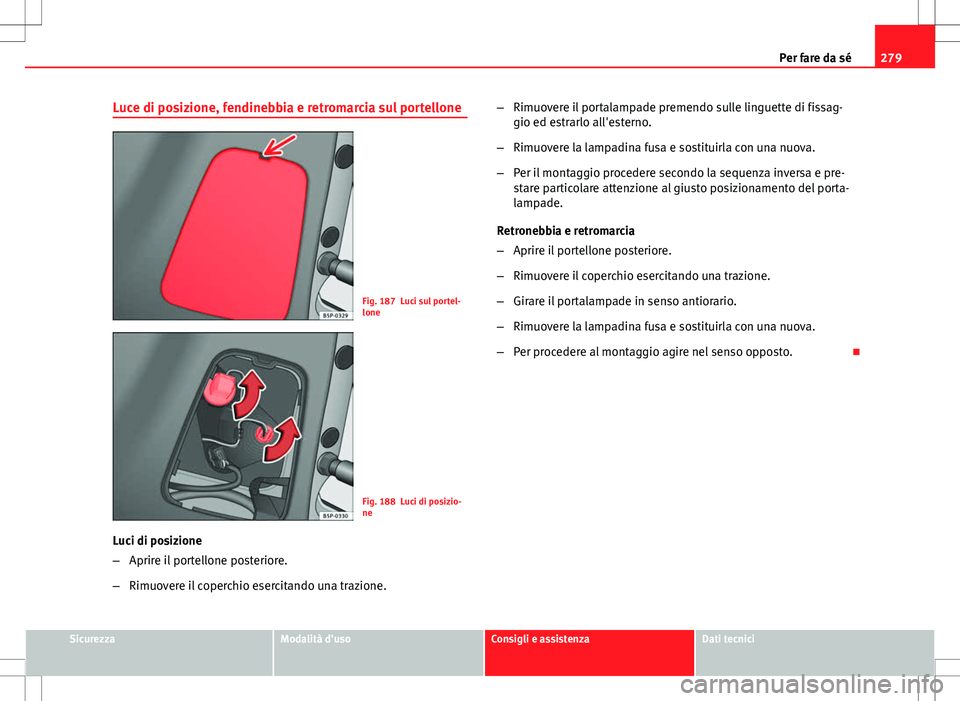 Seat Altea Freetrack 2013  Manuale del proprietario (in Italian) 279
Per fare da sé
Luce di posizione, fendinebbia e retromarcia sul portellone
Fig. 187 Luci sul portel-
lone
Fig. 188 Luci di posizio-
ne
Luci di posizione
– Aprire il portellone posteriore.
– R