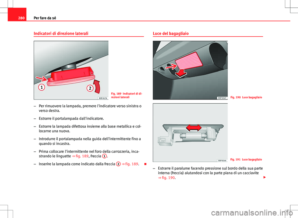 Seat Altea Freetrack 2013  Manuale del proprietario (in Italian) 280Per fare da sé
Indicatori di direzione laterali
Fig. 189 Indicatori di di-
rezioni laterali
– Per rimuovere la lampada, premere l'indicatore verso sinistra o
verso destra.
– Estrarre il po