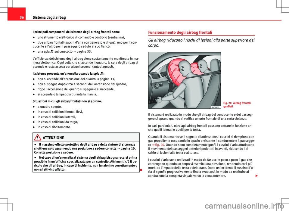 Seat Altea Freetrack 2013 Manuale del proprietario (in Italian) 36Sistema degli airbag
I principali componenti del sistema degli airbag frontali sono:
● uno strumento elettronico di comando e controllo (centralina),
● due airbag frontali (sacchi d'aria con Seat Altea Freetrack 2013 Manuale del proprietario (in Italian) 36Sistema degli airbag
I principali componenti del sistema degli airbag frontali sono:
● uno strumento elettronico di comando e controllo (centralina),
● due airbag frontali (sacchi d'aria con