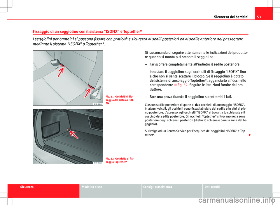 Seat Altea Freetrack 2013 Manuale del proprietario (in Italian) 53
Sicurezza dei bambini
Fissaggio di un seggiolino con il sistema “ISOFIX” e Toptether*
I seggiolini per bambini si possono fissare con praticità e sicurezza ai sedili posteriori ed al sedile an Seat Altea Freetrack 2013 Manuale del proprietario (in Italian) 53
Sicurezza dei bambini
Fissaggio di un seggiolino con il sistema “ISOFIX” e Toptether*
I seggiolini per bambini si possono fissare con praticità e sicurezza ai sedili posteriori ed al sedile an