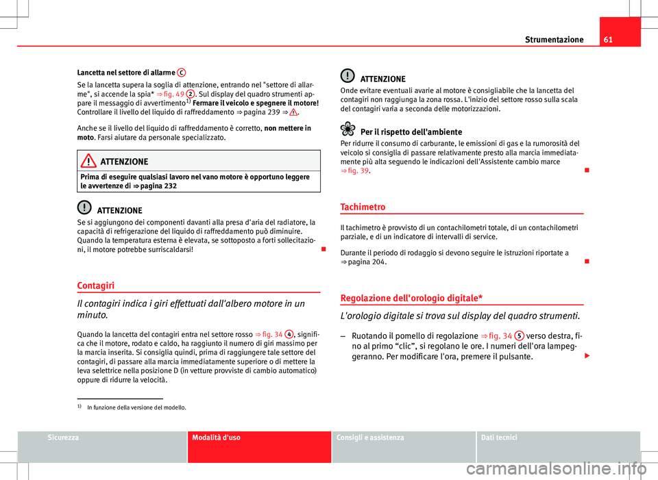 Seat Altea Freetrack 2013 Manuale del proprietario (in Italian) 61
Strumentazione
Lancetta nel settore di allarme C
Se la lancetta supera la soglia di attenzione, entrando nel "settore di allar-
me", si accende la spia* ⇒ fig. 49 2. Sul display del q Seat Altea Freetrack 2013 Manuale del proprietario (in Italian) 61
Strumentazione
Lancetta nel settore di allarme C
Se la lancetta supera la soglia di attenzione, entrando nel "settore di allar-
me", si accende la spia* ⇒ fig. 49 2. Sul display del q