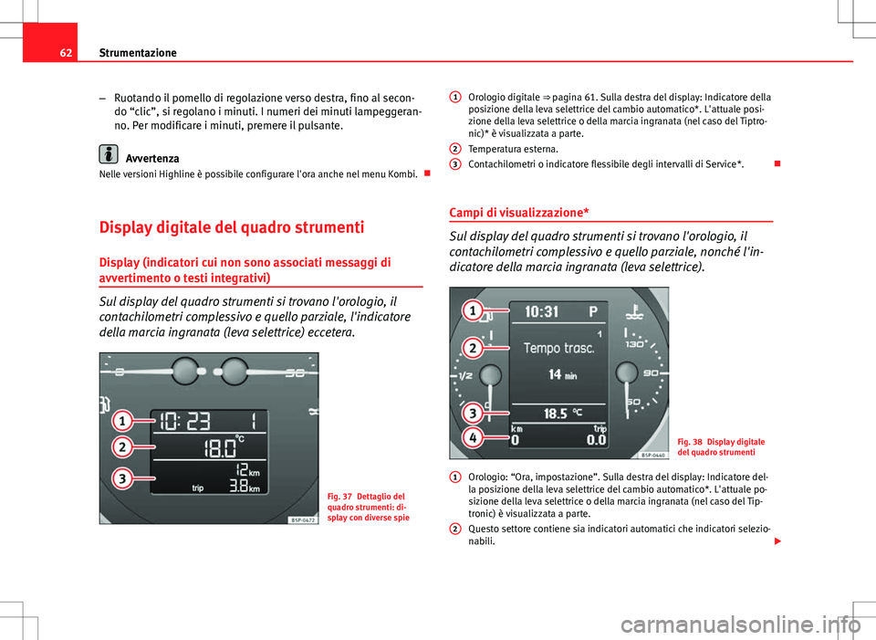 Seat Altea Freetrack 2013 Manuale del proprietario (in Italian) 62Strumentazione
–Ruotando il pomello di regolazione verso destra, fino al secon-
do “clic”, si regolano i minuti. I numeri dei minuti lampeggeran-
no. Per modificare i minuti, premere il pulsan Seat Altea Freetrack 2013 Manuale del proprietario (in Italian) 62Strumentazione
–Ruotando il pomello di regolazione verso destra, fino al secon-
do “clic”, si regolano i minuti. I numeri dei minuti lampeggeran-
no. Per modificare i minuti, premere il pulsan