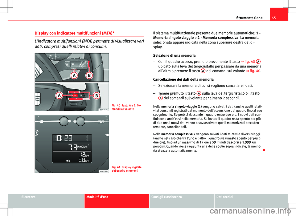 Seat Altea Freetrack 2013 Manuale del proprietario (in Italian) 65
Strumentazione
Display con indicatore multifunzioni (MFA)*
L'indicatore multifunzioni (MFA) permette di visualizzare vari
dati, compresi quelli relativi ai consumi.
Fig. 40 Tasto A e B. Co-
man Seat Altea Freetrack 2013 Manuale del proprietario (in Italian) 65
Strumentazione
Display con indicatore multifunzioni (MFA)*
L'indicatore multifunzioni (MFA) permette di visualizzare vari
dati, compresi quelli relativi ai consumi.
Fig. 40 Tasto A e B. Co-
man
