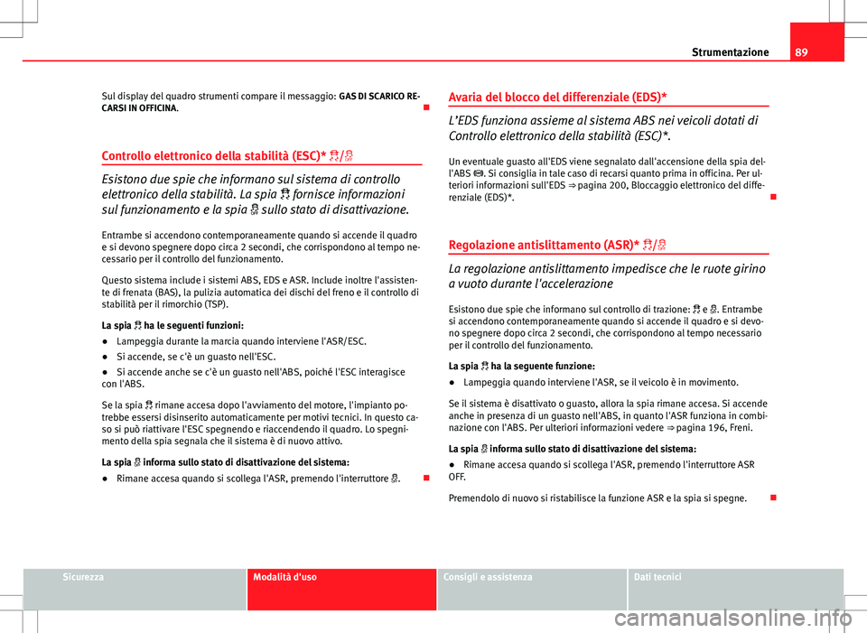 Seat Altea Freetrack 2013 Manuale del proprietario (in Italian) 89
Strumentazione
Sul display del quadro strumenti compare il messaggio: GAS DI SCARICO RE-
CARSI IN OFFICINA.
Controllo elettronico della stabilità (ESC)* /
Esistono due spie che informan Seat Altea Freetrack 2013 Manuale del proprietario (in Italian) 89
Strumentazione
Sul display del quadro strumenti compare il messaggio: GAS DI SCARICO RE-
CARSI IN OFFICINA.
Controllo elettronico della stabilità (ESC)* /
Esistono due spie che informan