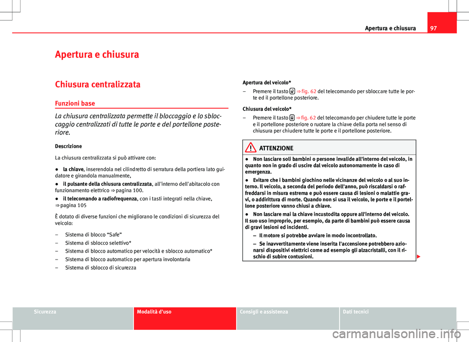 Seat Altea Freetrack 2013 Manuale del proprietario (in Italian) 97
Apertura e chiusura
Apertura e chiusura
Chiusura centralizzata
Funzioni base
La chiusura centralizzata permette il bloccaggio e lo sbloc-
caggio centralizzati di tutte le porte e del portellone pos Seat Altea Freetrack 2013 Manuale del proprietario (in Italian) 97
Apertura e chiusura
Apertura e chiusura
Chiusura centralizzata
Funzioni base
La chiusura centralizzata permette il bloccaggio e lo sbloc-
caggio centralizzati di tutte le porte e del portellone pos