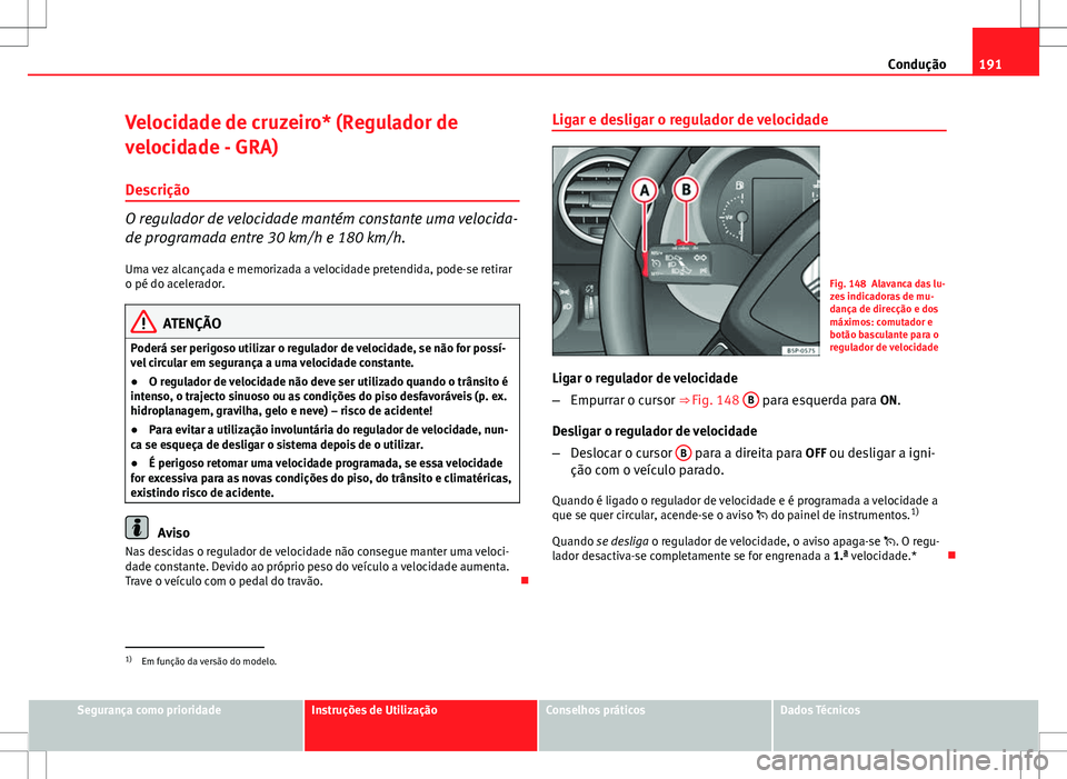 Seat Altea Freetrack 2013 Manual do proprietário (in Portuguese) 191
Condução
Velocidade de cruzeiro* (Regulador de
velocidade - GRA)
Descrição
O regulador de velocidade mantém constante uma velocida-
de programada entre 30 km/h e 180 km/h.
Uma vez alcançada Seat Altea Freetrack 2013 Manual do proprietário (in Portuguese) 191
Condução
Velocidade de cruzeiro* (Regulador de
velocidade - GRA)
Descrição
O regulador de velocidade mantém constante uma velocida-
de programada entre 30 km/h e 180 km/h.
Uma vez alcançada