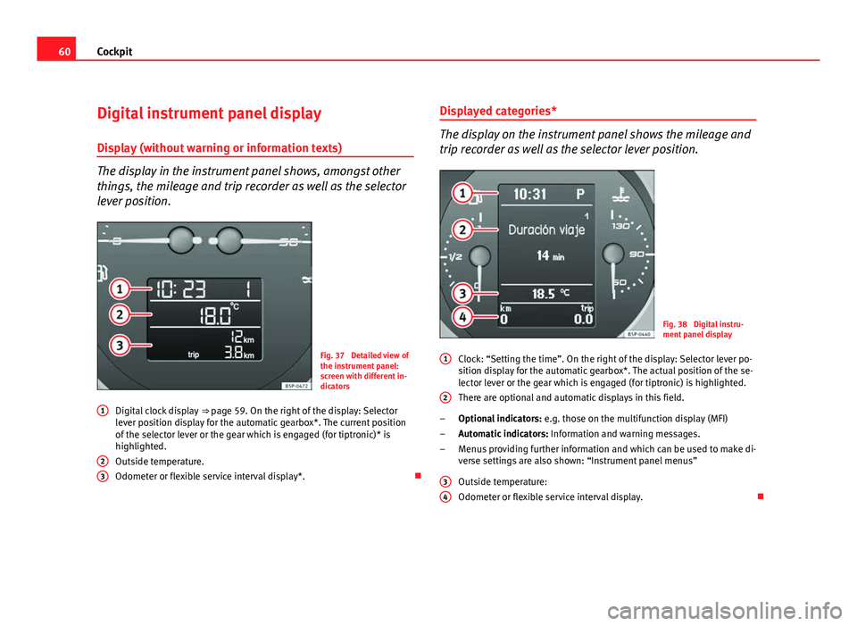 Seat Altea Freetrack 2012  Owners Manual 60Cockpit
Digital instrument panel display
Display (without warning or information texts)
The display in the instrument panel shows, amongst other
things, the mileage and trip recorder as well as the 