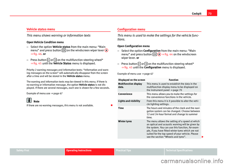Seat Altea Freetrack 2012  Owners Manual 73
Cockpit
Vehicle status menu
This menu shows warning or information texts
Open Vehicle Condition menu
– Select the option  Vehicle status from the main menu: “Main
menu” and press button  OK
 