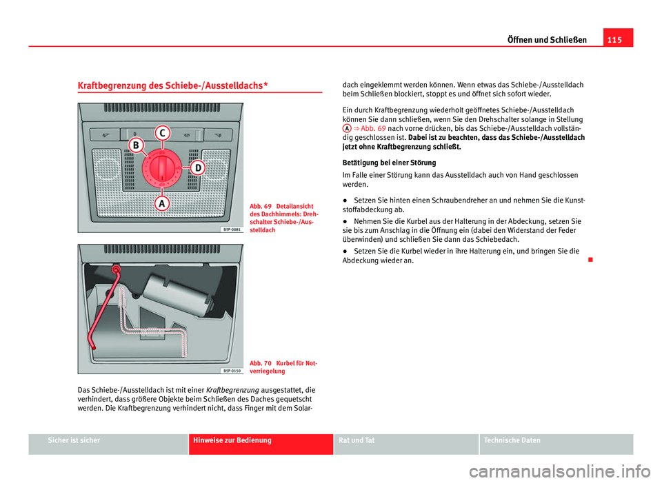 Seat Altea Freetrack 2012  Betriebsanleitung (in German) 115
Öffnen und Schließen
Kraftbegrenzung des Schiebe-/Ausstelldachs*
Abb. 69  Detailansicht
des Dachhimmels: Dreh-
schalter Schiebe-/Aus-
stelldach
Abb. 70  Kurbel für Not-
verriegelung
Das Schiebe