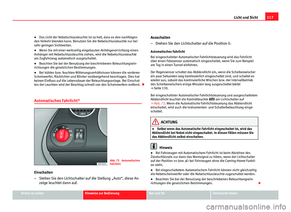 Seat Altea Freetrack 2012  Betriebsanleitung (in German) 117
Licht und Sicht
● Das Licht der Nebelschlussleuchte ist so hell, dass es den nachfolgen-
den Verkehr blenden kann. Benutzen Sie die Nebelschlussleuchte nur bei
sehr geringen Sichtweiten.
● Wen