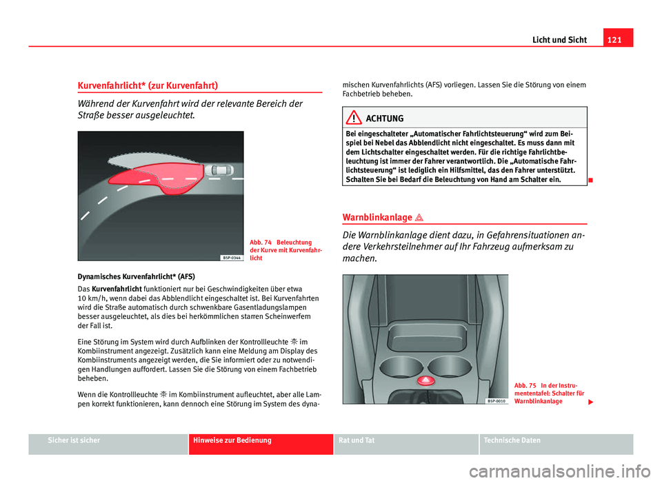 Seat Altea Freetrack 2012  Betriebsanleitung (in German) 121
Licht und Sicht
Kurvenfahrlicht* (zur Kurvenfahrt)
Während der Kurvenfahrt wird der relevante Bereich der
Straße besser ausgeleuchtet.
Abb. 74  Beleuchtung
der Kurve mit Kurvenfahr-
licht
Dynami