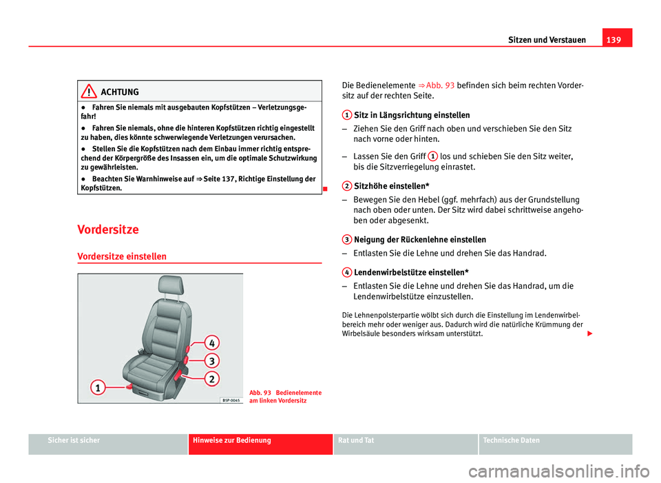 Seat Altea Freetrack 2012  Betriebsanleitung (in German) 139
Sitzen und Verstauen
ACHTUNG
● Fahren Sie niemals mit ausgebauten Kopfstützen – Verletzungsge-
fahr!
● Fahren Sie niemals, ohne die hinteren Kopfstützen richtig eingestellt
zu haben, dies 