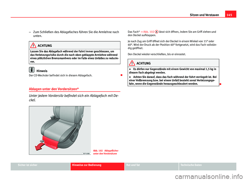 Seat Altea Freetrack 2012  Betriebsanleitung (in German) 145
Sitzen und Verstauen
– Zum Schließen des Ablagefaches führen Sie die Armlehne nach
unten.
ACHTUNG
Lassen Sie das Ablagefach während der Fahrt immer geschlossen, um
das Verletzungsrisiko durch
