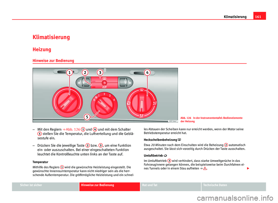 Seat Altea Freetrack 2012  Betriebsanleitung (in German) 161
Klimatisierung
Klimatisierung HeizungHinweise zur Bedienung
Abb. 126  In der Instrumententafel: Bedienelemente
der Heizung
– Mit den Reglern  ⇒ Abb. 126 1
 und 4 und mit dem Schalter
5 stell