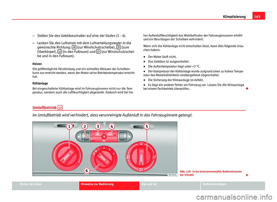 Seat Altea Freetrack 2012  Betriebsanleitung (in German) 165
Klimatisierung
– Stellen Sie den Gebläseschalter auf eine der Stufen (1 - 4).
– Lenken Sie den Luftstrom mit dem Luftverteilungsregler in die
gewünschte Richtung:  
 (zur Windschutzscheib