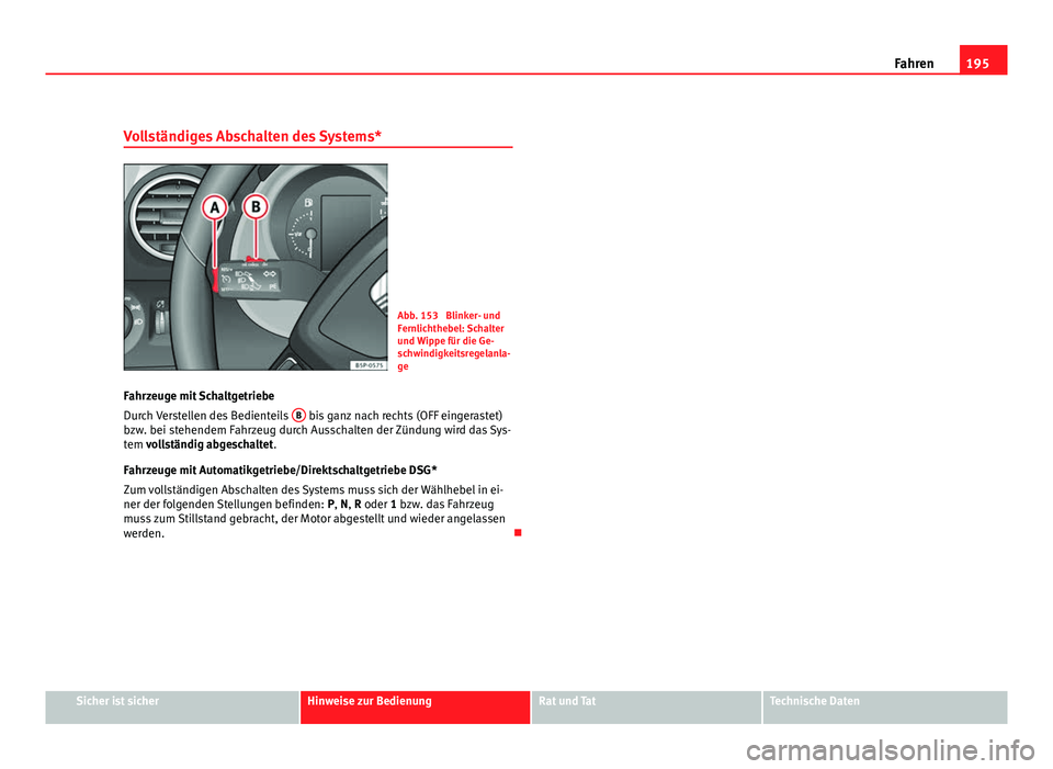 Seat Altea Freetrack 2012  Betriebsanleitung (in German) 195
Fahren
Vollständiges Abschalten des Systems*
Abb. 153  Blinker- und
Fernlichthebel: Schalter
und Wippe für die Ge-
schwindigkeitsregelanla-
ge
Fahrzeuge mit Schaltgetriebe
Durch Verstellen des B