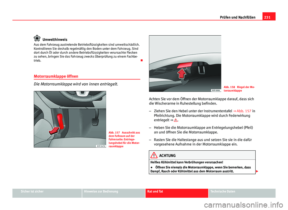 Seat Altea Freetrack 2012  Betriebsanleitung (in German) 231
Prüfen und Nachfüllen
Umwelthinweis
Aus dem Fahrzeug austretende Betriebsflüssigkeiten sind umweltschädlich.
Kontrollieren Sie deshalb regelmäßig den Boden unter dem Fahrzeug. Sind
dort durc
