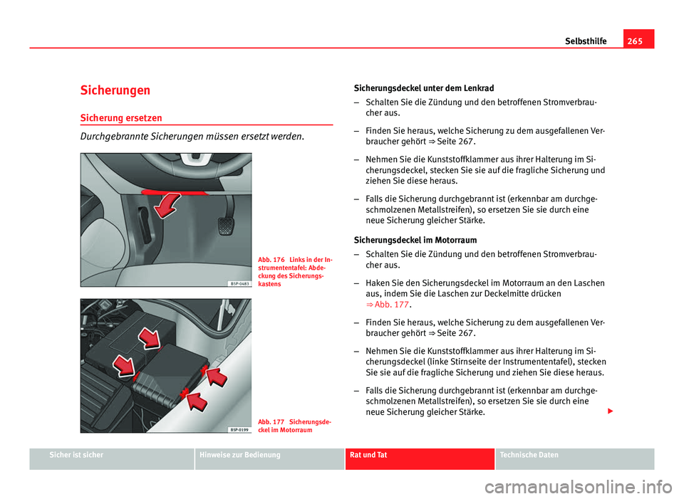 Seat Altea Freetrack 2012  Betriebsanleitung (in German) 265
Selbsthilfe
Sicherungen
Sicherung ersetzen
Durchgebrannte Sicherungen müssen ersetzt werden.
Abb. 176  Links in der In-
strumententafel: Abde-
ckung des Sicherungs-
kastens
Abb. 177  Sicherungsde