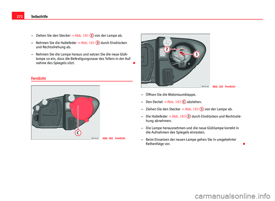 Seat Altea Freetrack 2012  Betriebsanleitung (in German) 272Selbsthilfe
–Ziehen Sie den Stecker  ⇒ Abb. 181 2
 von der Lampe ab.
– Nehmen Sie die Haltefeder  ⇒ Abb. 181 3
 durch Eindrücken
und Rechtsdrehung ab.
– Nehmen Sie die Lampe heraus u