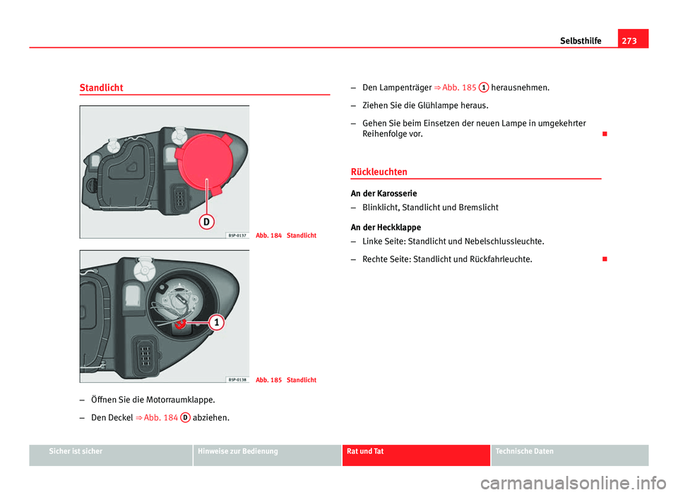 Seat Altea Freetrack 2012  Betriebsanleitung (in German) 273
Selbsthilfe
Standlicht
Abb. 184  Standlicht
Abb. 185  Standlicht
– Öffnen Sie die Motorraumklappe.
– Den Deckel  ⇒ Abb. 184  D
 abziehen. –
Den Lampenträger ⇒ Abb. 185  1
 herausne