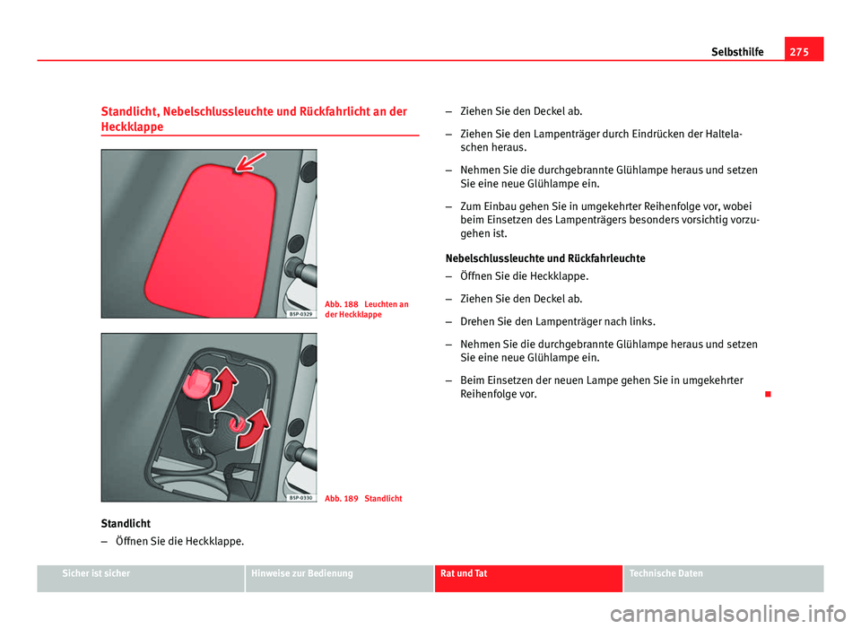 Seat Altea Freetrack 2012  Betriebsanleitung (in German) 275
Selbsthilfe
Standlicht, Nebelschlussleuchte und Rückfahrlicht an der
Heckklappe
Abb. 188  Leuchten an
der Heckklappe
Abb. 189  Standlicht
Standlicht
– Öffnen Sie die Heckklappe. –
Ziehen Sie