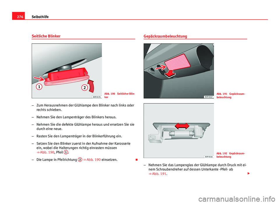 Seat Altea Freetrack 2012  Betriebsanleitung (in German) 276Selbsthilfe
Seitliche Blinker
Abb. 190  Seitlicher Blin-
ker
– Zum Herausnehmen der Glühlampe den Blinker nach links oder
rechts schieben.
– Nehmen Sie den Lampenträger des Blinkers heraus.
