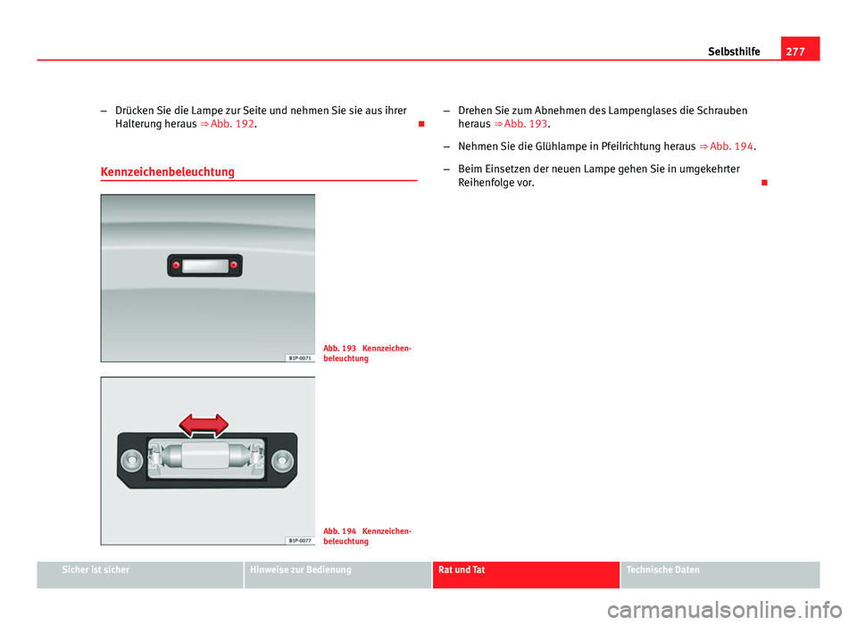 Seat Altea Freetrack 2012  Betriebsanleitung (in German) 277
Selbsthilfe
– Drücken Sie die Lampe zur Seite und nehmen Sie sie aus ihrer
Halterung heraus  ⇒ Abb. 192. 
Kennzeichenbeleuchtung
Abb. 193  Kennzeichen-
beleuchtung
Abb. 194  Kennzeichen-