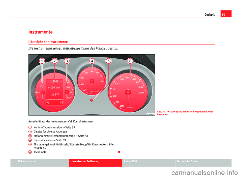 Seat Altea Freetrack 2012  Betriebsanleitung (in German) 57
Cockpit
Instrumente
Übersicht der Instrumente
Die Instrumente zeigen Betriebszustände des Fahrzeuges an.
Abb. 34  Ausschnitt aus der Instrumententafel: Kombi-
instrument
Ausschnitt aus der Instru