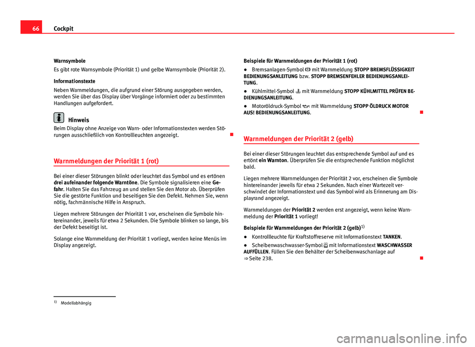 Seat Altea Freetrack 2012  Betriebsanleitung (in German) 66Cockpit
Warnsymbole
Es gibt rote Warnsymbole (Priorität 1) und gelbe Warnsymbole (Priorität 2).
Informationstexte
Neben Warnmeldungen, die aufgrund einer Störung ausgegeben werden,
werden Sie üb