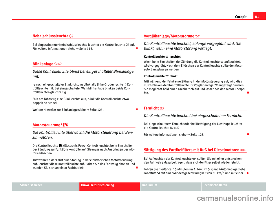 Seat Altea Freetrack 2012  Betriebsanleitung (in German) 81
Cockpit
Nebelschlussleuchte 
Bei eingeschalteter Nebelschlussleuchte leuchtet die Kontrollleuchte   auf.
Für weitere Informationen siehe ⇒  Seite 116. 
Blinkanlage  
Diese Kontr