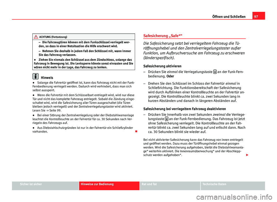 Seat Altea Freetrack 2012  Betriebsanleitung (in German) 97
Öffnen und Schließen
ACHTUNG (Fortsetzung)
– Die Fahrzeugtüren können mit dem Funkschlüssel verriegelt wer-
den, so dass in einer Notsituation die Hilfe erschwert wird.
– Nehmen Sie deshal