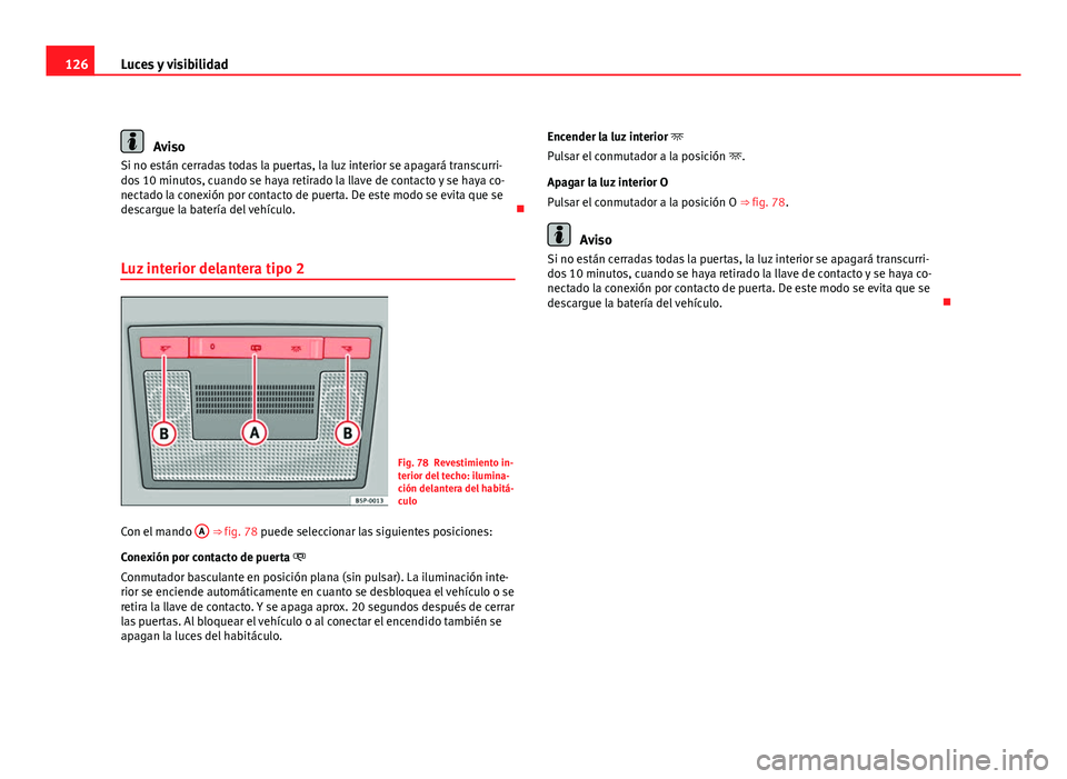 Seat Altea Freetrack 2012 Manual del propietario (in Spanish) 126Luces y visibilidad
Aviso
Si no están cerradas todas la puertas, la luz interior se apagará transcurri-
dos 10 minutos, cuando se haya retirado la llave de contacto y se haya co-
nectado la conex Seat Altea Freetrack 2012 Manual del propietario (in Spanish) 126Luces y visibilidad
Aviso
Si no están cerradas todas la puertas, la luz interior se apagará transcurri-
dos 10 minutos, cuando se haya retirado la llave de contacto y se haya co-
nectado la conex