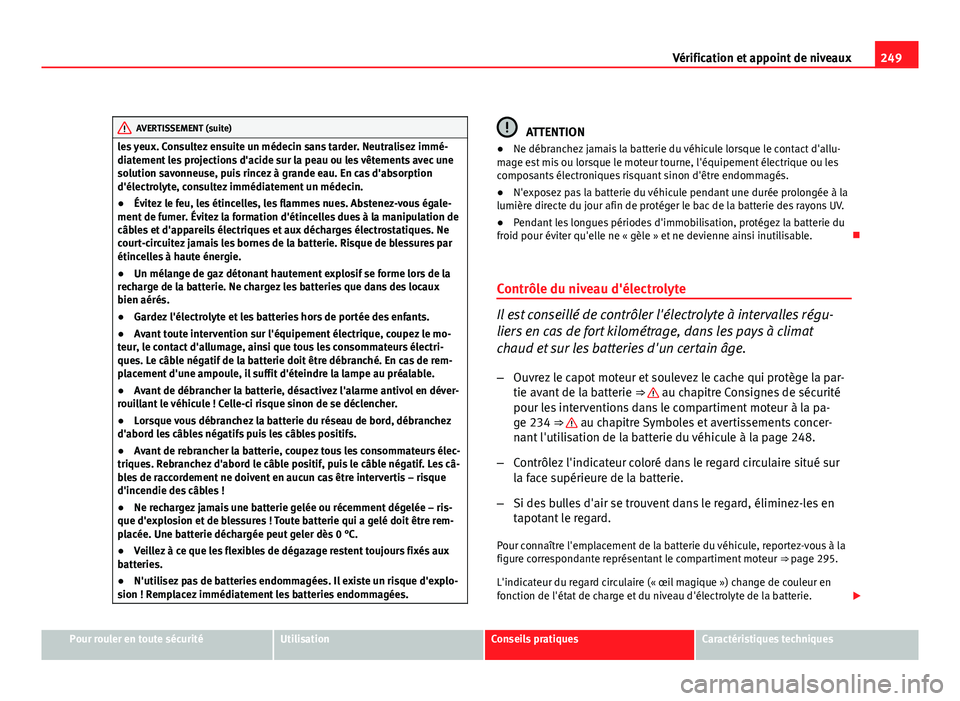 Seat Altea Freetrack 2012  Manuel du propriétaire (in French)  249
Vérification et appoint de niveaux
AVERTISSEMENT (suite)
les yeux. Consultez ensuite un médecin sans tarder. Neutralisez immé-
diatement les projections d'acide sur la peau ou les vêtement