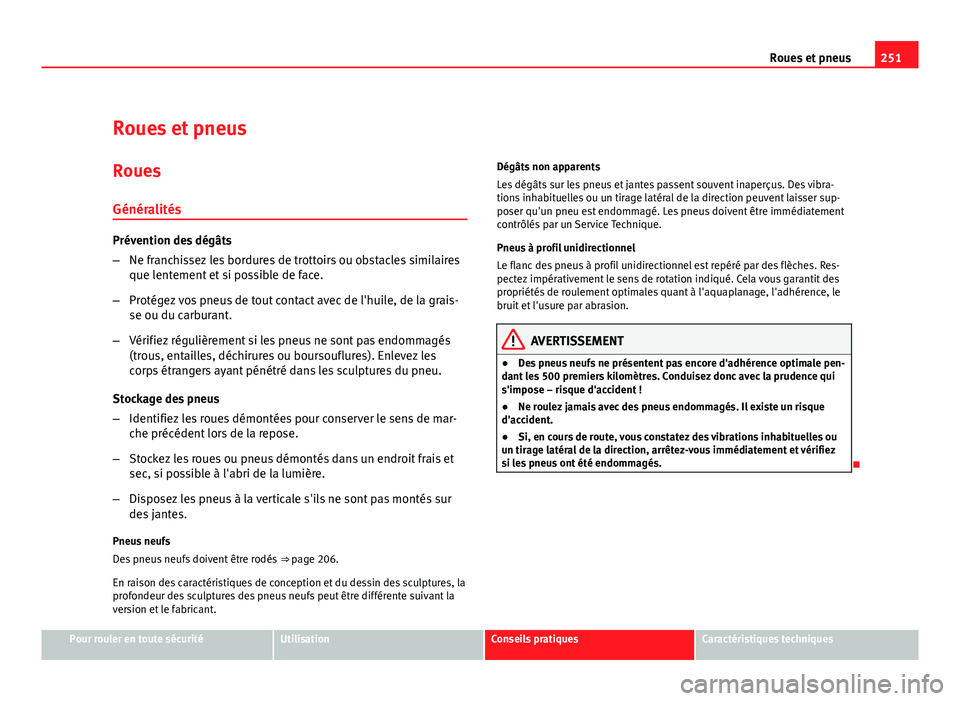 Seat Altea Freetrack 2012  Manuel du propriétaire (in French)  251
Roues et pneus
Roues et pneus
Roues
Généralités
Prévention des dégâts
– Ne franchissez les bordures de trottoirs ou obstacles similaires
que lentement et si possible de face.
– Protégez